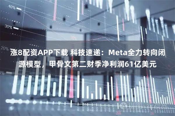 涨8配资APP下载 科技速递：Meta全力转向闭源模型，甲骨文第二财季净利润61亿美元
