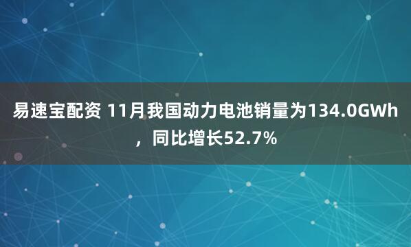 易速宝配资 11月我国动力电池销量为134.0GWh，同比增长52.7%
