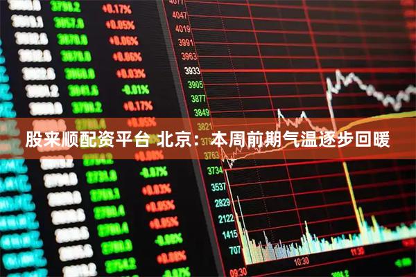 股来顺配资平台 北京：本周前期气温逐步回暖