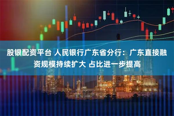 股银配资平台 人民银行广东省分行：广东直接融资规模持续扩大 占比进一步提高