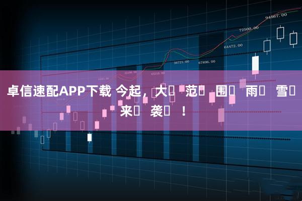 卓信速配APP下载 今起，大҈ 范҈ 围҈ 雨҈ 雪҈ 来҈ 袭҈ ！