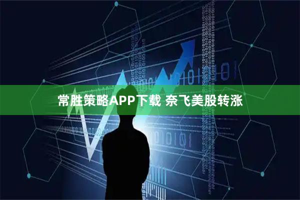 常胜策略APP下载 奈飞美股转涨