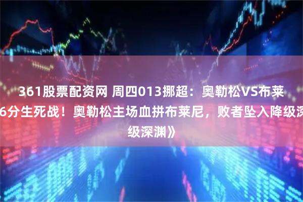 361股票配资网 周四013挪超：奥勒松VS布莱尼《6分生死战！奥勒松主场血拼布莱尼，败者坠入降级深渊》