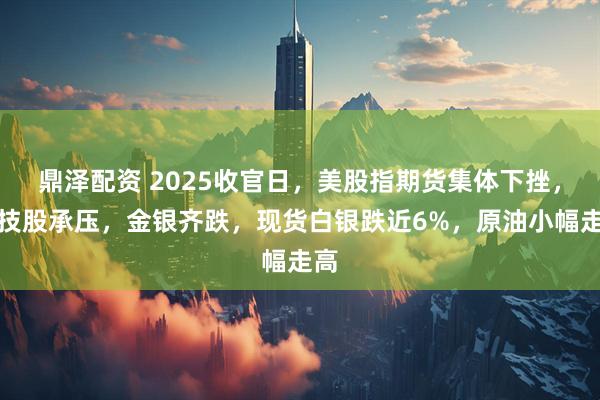 鼎泽配资 2025收官日，美股指期货集体下挫，科技股承压，金银齐跌，现货白银跌近6%，原油小幅走高