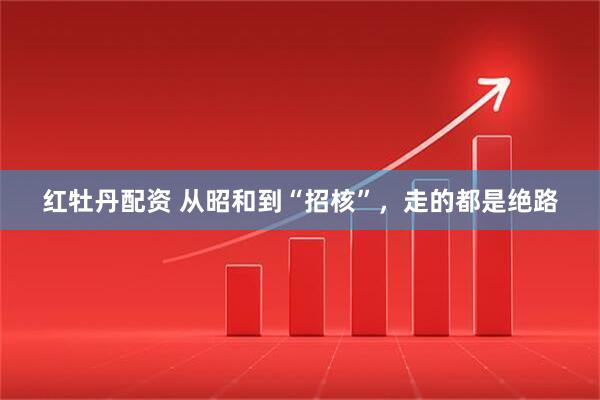 红牡丹配资 从昭和到“招核”，走的都是绝路