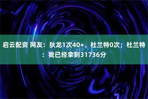启云配资 网友：狄龙1次40+、杜兰特0次；杜兰特：我已经拿到31736分