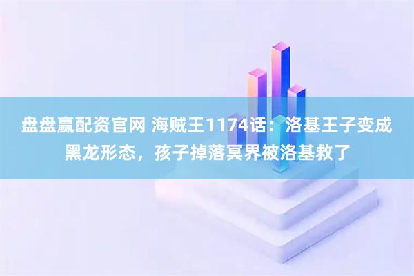 盘盘赢配资官网 海贼王1174话：洛基王子变成黑龙形态，孩子掉落冥界被洛基救了