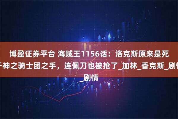 博盈证券平台 海贼王1156话：洛克斯原来是死于神之骑士团之手，连佩刀也被抢了_加林_香克斯_剧情