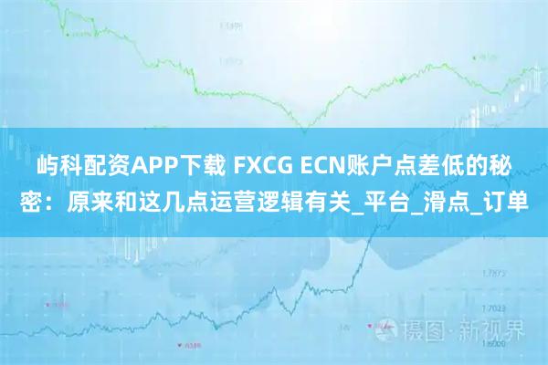屿科配资APP下载 FXCG ECN账户点差低的秘密：原来和这几点运营逻辑有关_平台_滑点_订单