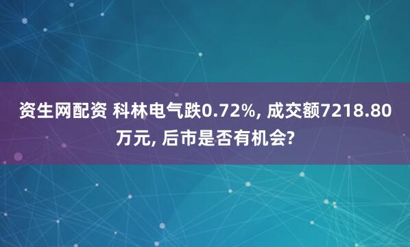 资生网配资 科林电气跌0.72%, 成交额7218.80万元, 后市是否有机会?