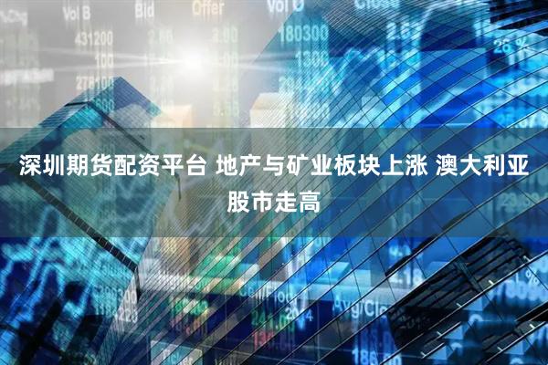 深圳期货配资平台 地产与矿业板块上涨 澳大利亚股市走高